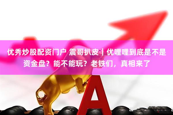 优秀炒股配资门户 震哥扒皮｜优哩哩到底是不是资金盘？能不能玩？老铁们，真相来了