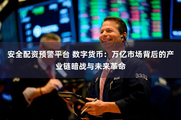 安全配资预警平台 数字货币：万亿市场背后的产业链暗战与未来革命
