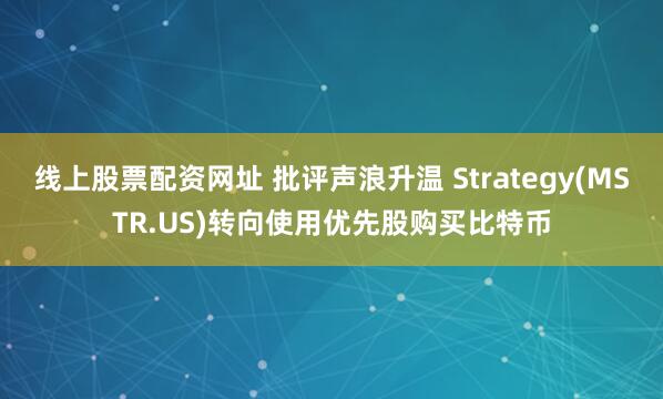 线上股票配资网址 批评声浪升温 Strategy(MSTR.US)转向使用优先股购买比特币