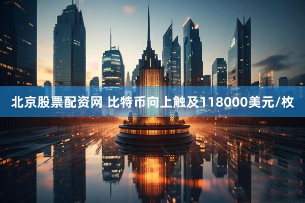 北京股票配资网 比特币向上触及118000美元/枚