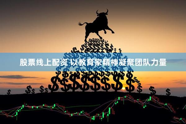股票线上配资 以教育家精神凝聚团队力量