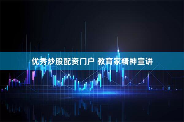 优秀炒股配资门户 教育家精神宣讲