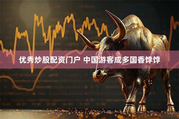 优秀炒股配资门户 中国游客成多国香饽饽