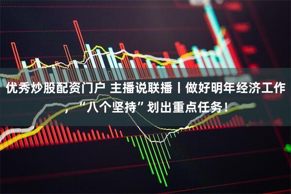 优秀炒股配资门户 主播说联播丨做好明年经济工作，“八个坚持”划出重点任务！