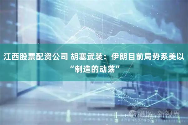 江西股票配资公司 胡塞武装：伊朗目前局势系美以“制造的动荡”