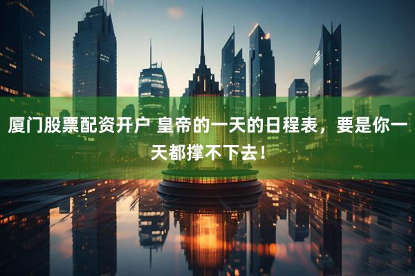 厦门股票配资开户 皇帝的一天的日程表，要是你一天都撑不下去！