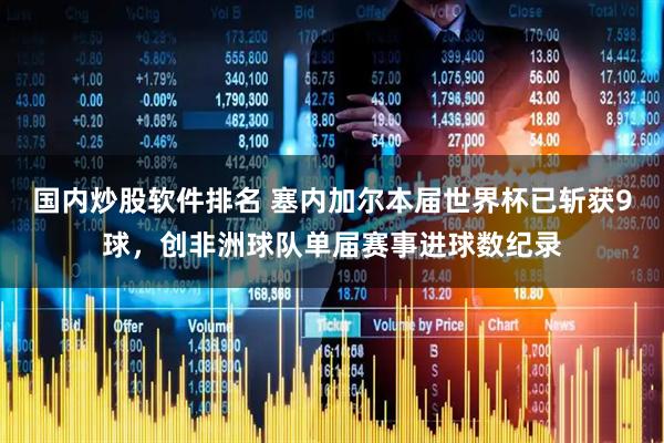 国内炒股软件排名 塞内加尔本届世界杯已斩获9球，创非洲球队单届赛事进球数纪录